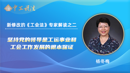 【中工說法】新修改的《工會法》專家解讀之二：堅持黨的領導是工運事業(yè)和工會工作發(fā)展的根本保證