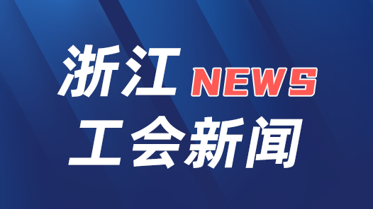 貫徹落實(shí)工會十八大精神 | 浙江：2026年底建成工會智能化能力中心