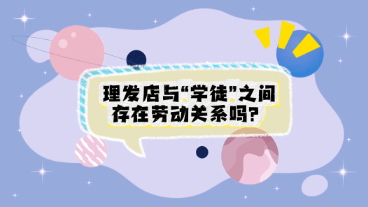 中工說案丨第113期：理發(fā)店與“學(xué)徒”存在勞動(dòng)關(guān)系嗎？