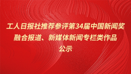 工人日報社推薦參評第34屆中國新聞獎融合報道、新媒體新聞專欄類作品公示