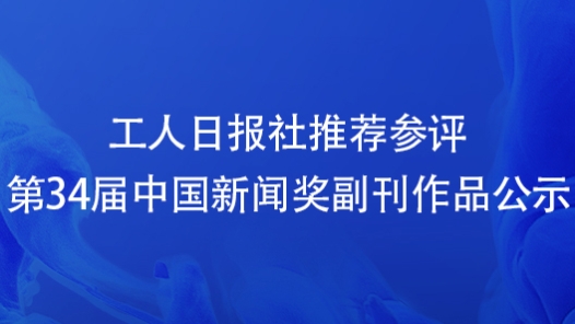 工人日報社推薦參評第34屆中國新聞獎副刊作品公示