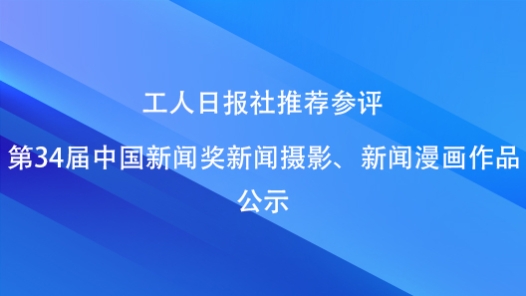 工人日報社推薦參評第34屆中國新聞獎新聞攝影、新聞漫畫作品公示