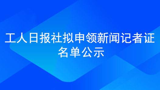 工人日報社擬申領新聞記者證名單公示