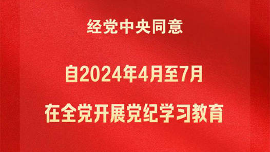 黨紀(jì)學(xué)習(xí)教育自2024年4月至7月在全黨開展