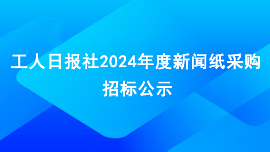 工人日報社2024年度新聞紙采購招標公示