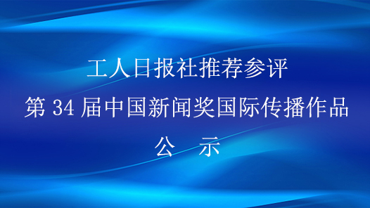 工人日報社推薦參評第34屆中國新聞獎國際傳播作品公示