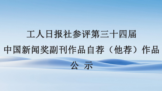 工人日報社參評第三十四屆中國新聞獎副刊作品自薦（他薦）作品公示