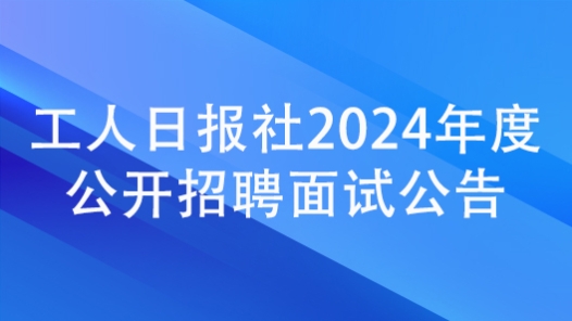 工人日報社2024年度公開招聘面試公告