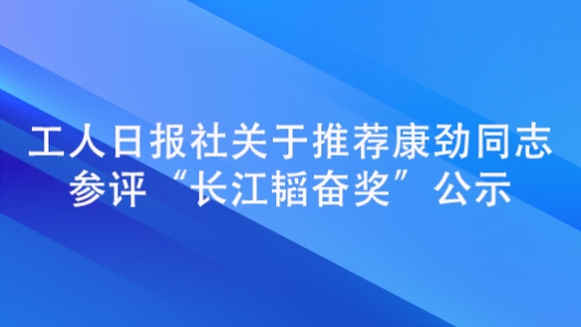 工人日報社關于推薦康勁同志參評“長江韜奮獎”公示