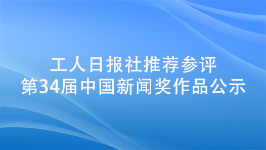 工人日報社推薦參評第34屆中國新聞獎作品公示