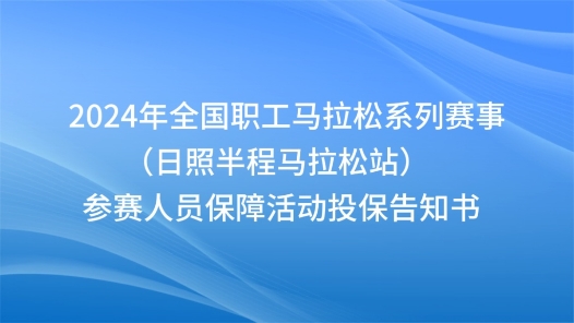 2024年全國職工馬拉松系列賽事（日照半程馬拉松站）參賽人員保障活動投保告知書