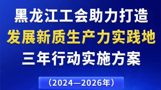 《黑龍江工會(huì)助力打造發(fā)展新質(zhì)生產(chǎn)力實(shí)踐地三年行動(dòng)實(shí)施方案》出臺(tái)