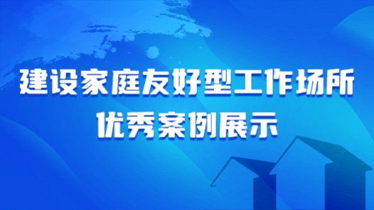 建設(shè)家庭友好型工作場所優(yōu)秀案例展示