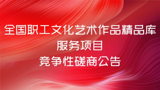 全國職工文化藝術作品精品庫服務項目競爭性磋商公告