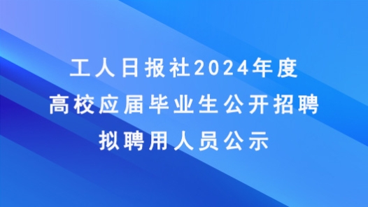 工人日報社2024年度高校應屆畢業(yè)生公開招聘擬聘用人員公示