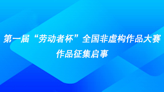 第一屆“勞動者杯”全國非虛構作品大賽作品征集啟事