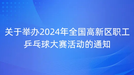 關于舉辦2024年全國高新區(qū)職工乒乓球大賽活動的通知